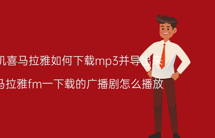 手机喜马拉雅如何下载mp3并导出来 喜马拉雅fm一下载的广播剧怎么播放？